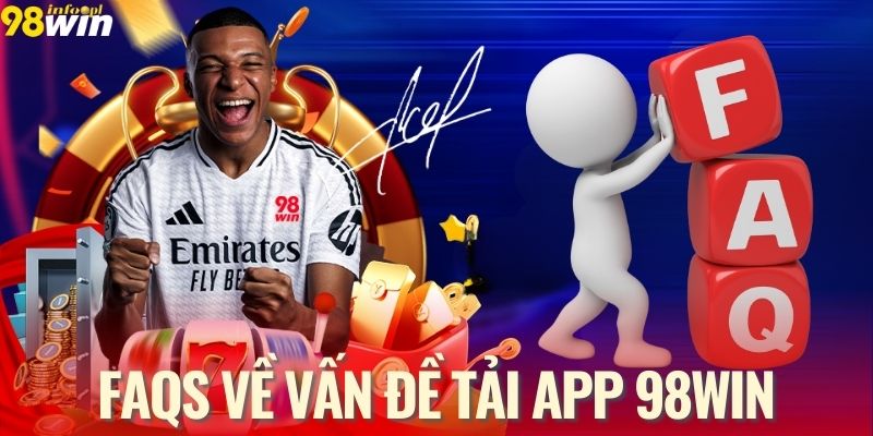 FAQs về việc tải app 98WIN cho newbie